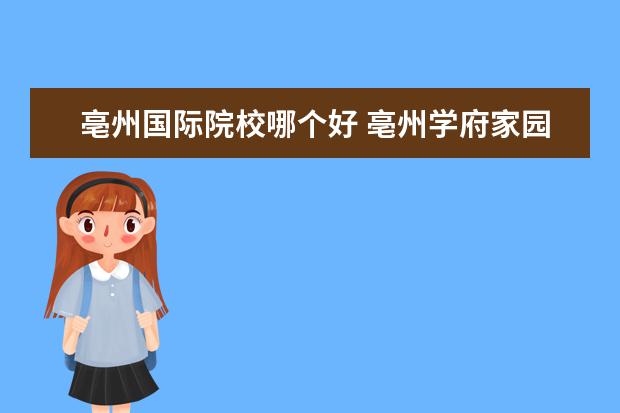 亳州国际院校哪个好 亳州学府家园与中瑞国际哪个好