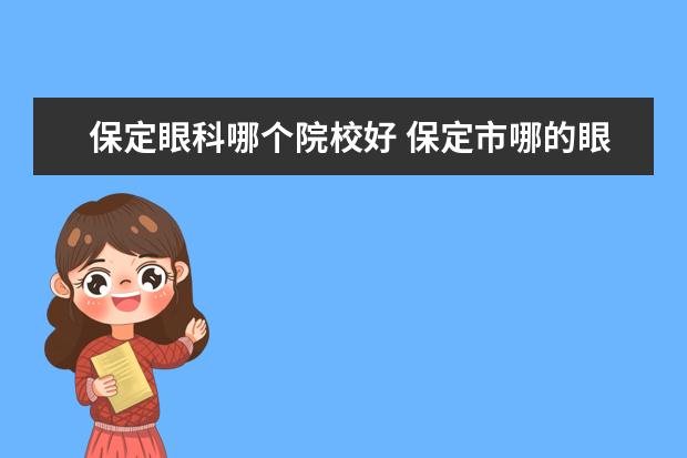 保定眼科哪个院校好 保定市哪的眼科医院比较好啊