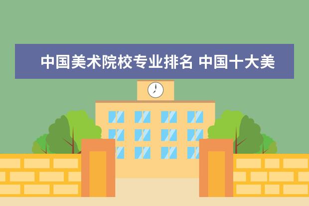 中国美术院校专业排名 中国十大美院排名
