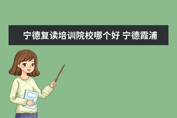 宁德复读培训院校哪个好 宁德霞浦想要高考复读,去哪里好?