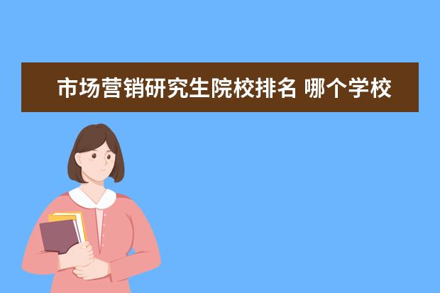 市场营销研究生院校排名 哪个学校的市场营销研究生最好