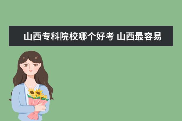 山西专科院校哪个好考 山西最容易考的二本大学名单-山西最坑的四所大学 - ...