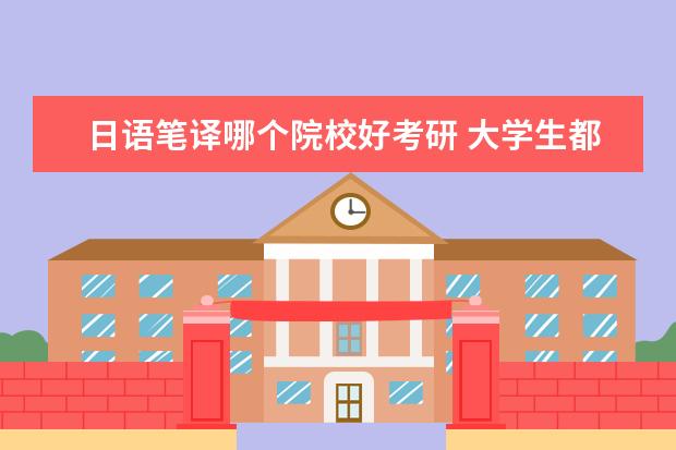 日语笔译哪个院校好考研 大学生都可以考那些证书?