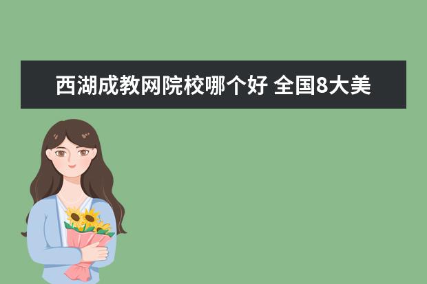 西湖成教网院校哪个好 全国8大美院的详细介绍