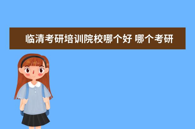 临清考研培训院校哪个好 哪个考研机构最好