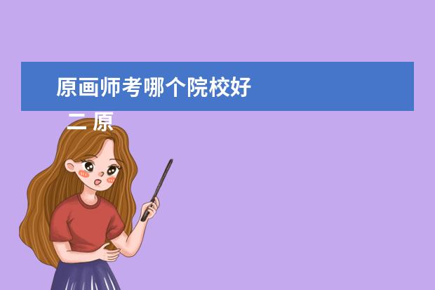 原画师考哪个院校好 
  二 原画专业大学里有没有无所谓，因为不专业。网上多的是，好多实力派。