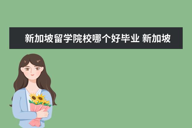 新加坡留学院校哪个好毕业 新加坡留学最好的大学排名有哪些呢?出国留学新加坡...