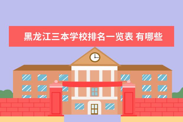 黑龙江三本学校排名一览表 有哪些是公办学校