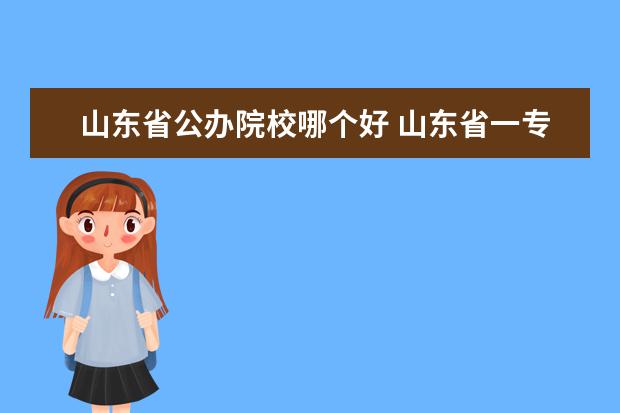 山东省公办院校哪个好 山东省一专公办院校有哪些