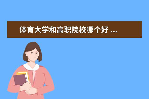 体育大学和高职院校哪个好 ...技术学院与广州体育职业技术学院的区别与选哪一...