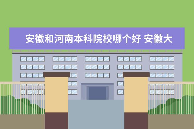 安徽和河南本科院校哪个好 安徽大学与郑州大学哪个好