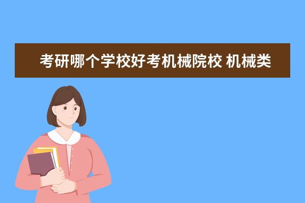 考研哪个学校好考机械院校 机械类考研院校排名