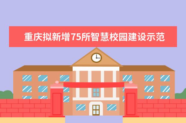 重庆拟新增75所智慧校园建设示范学校