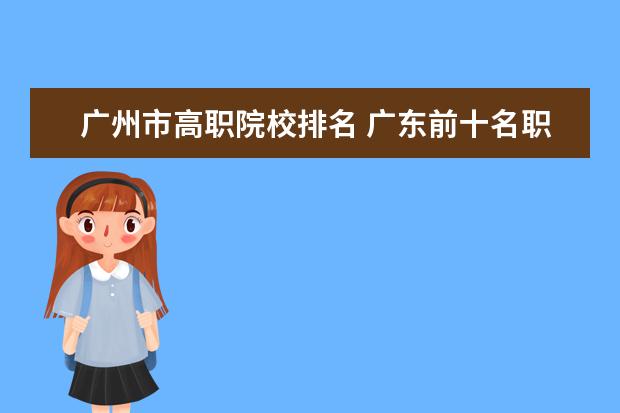 广州市高职院校排名 广东前十名职业学校