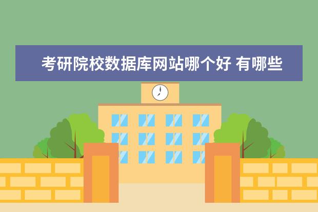 考研院校数据库网站哪个好 有哪些网站可以了解院校信息?