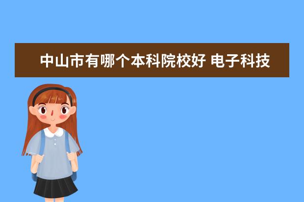 中山市有哪个本科院校好 电子科技大学中山学院有几个校区,哪个校区最好及各...