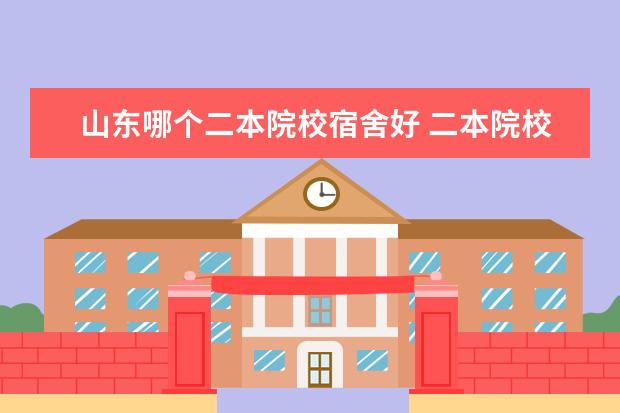 山东哪个二本院校宿舍好 二本院校宿舍条件好的排名