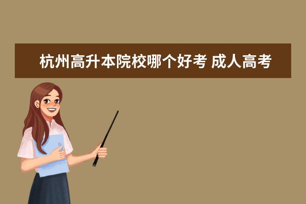 杭州高升本院校哪个好考 成人高考有什么要求