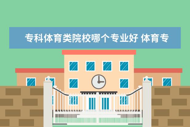 专科体育类院校哪个专业好 体育专科学校有哪些