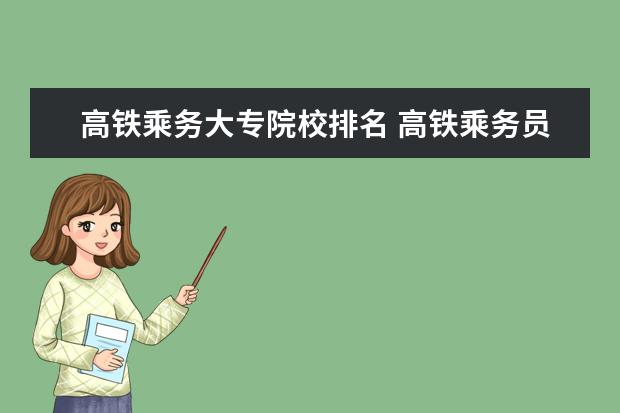 高铁乘务大专院校排名 高铁乘务员专业就业怎么样?