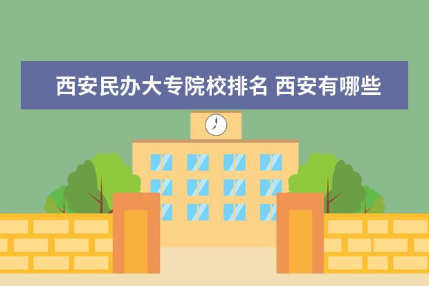 西安民办大专院校排名 西安有哪些大专院校?