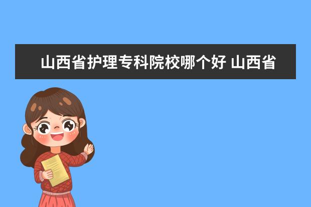 山西省护理专科院校哪个好 山西省太原市护理大专院校名单