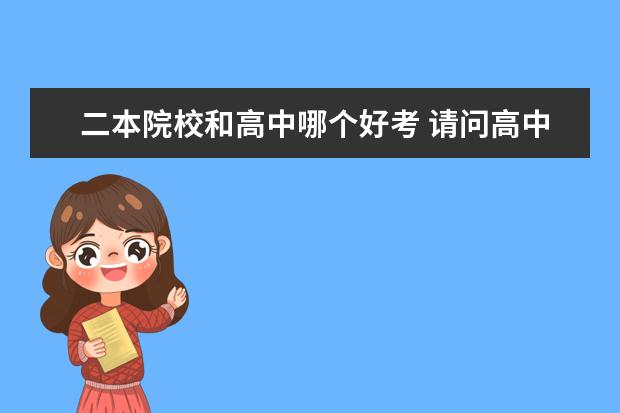 二本院校和高中哪个好考 请问高中考一个二本很难吗?我听说本科升学率只有30%...