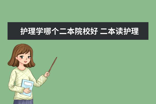 护理学哪个二本院校好 二本读护理学好不好 2022护理学是不是很差的专业 - ...