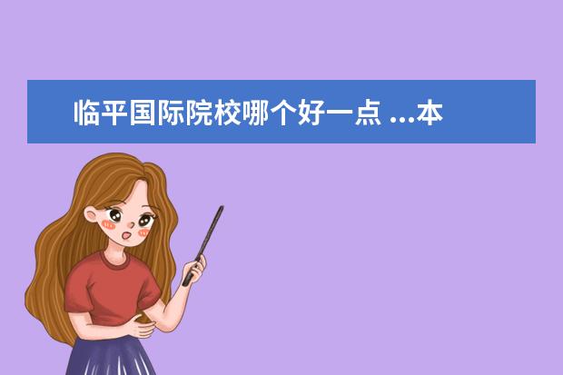 临平国际院校哪个好一点 ...本人在余杭区临平,打算最近就要实施了,但一点经...