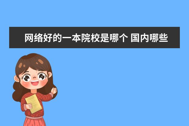 网络好的一本院校是哪个 国内哪些大学的网络与新媒体专业比较好?
