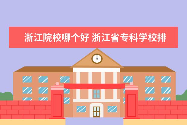 浙江院校哪个好 浙江省专科学校排名