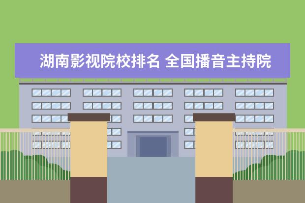 湖南影视院校排名 全国播音主持院校排名
