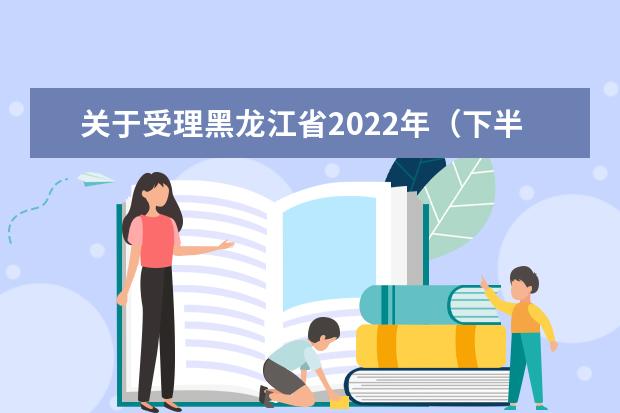 关于受理黑龙江省2022年（下半年）中小学教师资格面试考生退费的公告