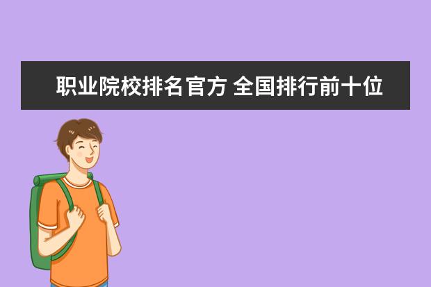 职业院校排名官方 全国排行前十位的技校。(职业技术学校)