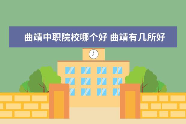 曲靖中职院校哪个好 曲靖有几所好的职业学校,而且是公办的