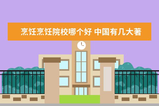 烹饪烹饪院校哪个好 中国有几大著名的烹饪学校