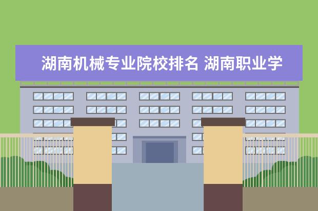 湖南机械专业院校排名 湖南职业学校排名