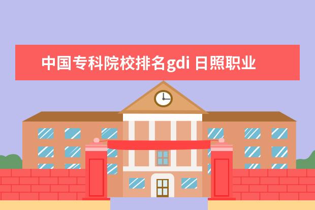 中国专科院校排名gdi 日照职业技术学院全国排名