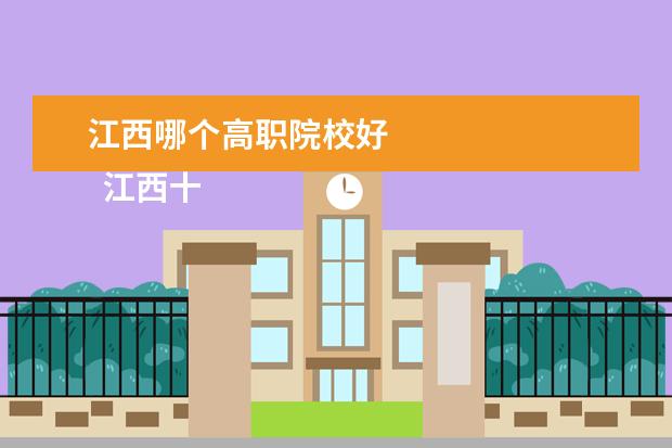 江西哪个高职院校好 
  江西十大大专学校排名