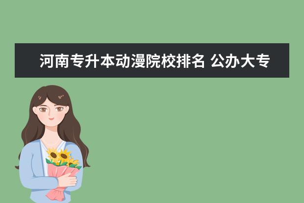 河南专升本动漫院校排名 公办大专院校哪个最好