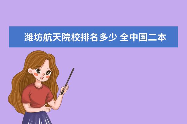 潍坊航天院校排名多少 全中国二本院校有多少所