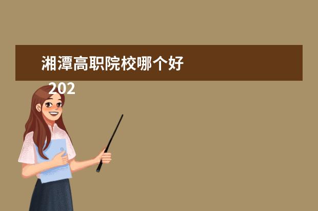 湘潭高职院校哪个好 
  2022湘潭专科学校名单