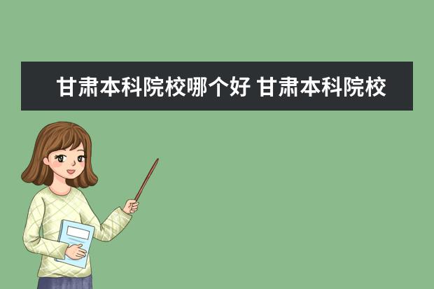 甘肃本科院校哪个好 甘肃本科院校排名榜