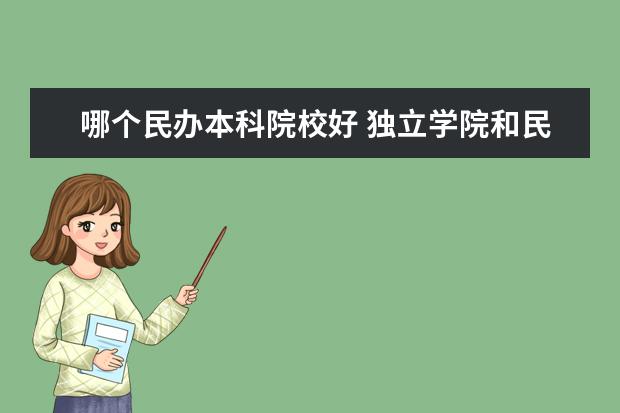 哪个民办本科院校好 独立学院和民办大学哪个更好