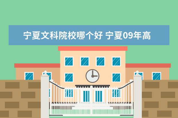 宁夏文科院校哪个好 宁夏09年高考文科389分报哪个三本院校好一点? - 百...