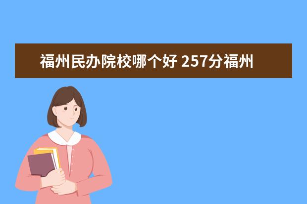 福州民办院校哪个好 257分福州哪所民办学院收