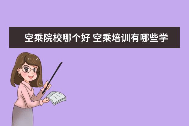 空乘院校哪个好 空乘培训有哪些学校?哪个比较好一点?
