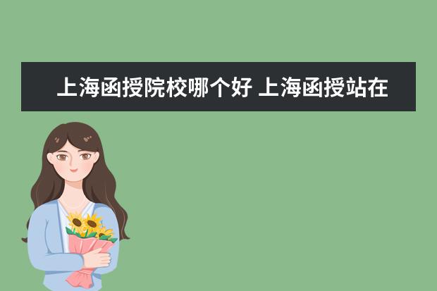上海函授院校哪个好 上海函授站在哪有??