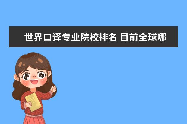 世界口译专业院校排名 目前全球哪些大学的同声传译专业是最好的? 还请给出...