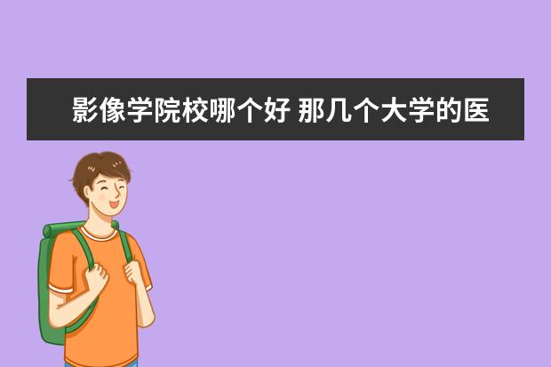 影像学院校哪个好 那几个大学的医学影像专业好